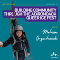 Ep. 17 - Building Community Through the Adirondack Queer Ice Fest with Melissa Orzechowski