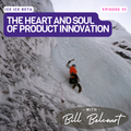 Ep. 33 - The Heart and Soul of Product Innovation with Bill Belcourt