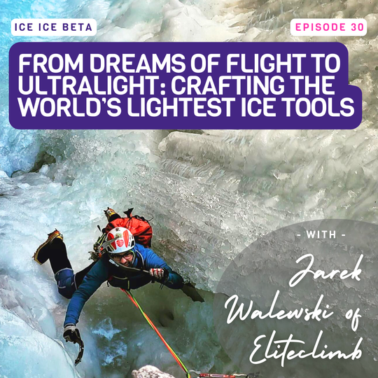 Ep. 30 - From Dreams of Flight to Ultralight: Crafting the World’s Lightest Ice Tools with Jarek Walewski of Eliteclimb